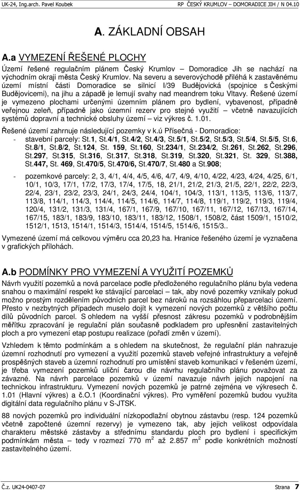 ešené území je vymezeno plochami urenými územním plánem pro bydlení, vybavenost, pípadn veejnou zele, pípadn jako územní rezerv pro stejné využití vetn navazujících systém dopravní a technické