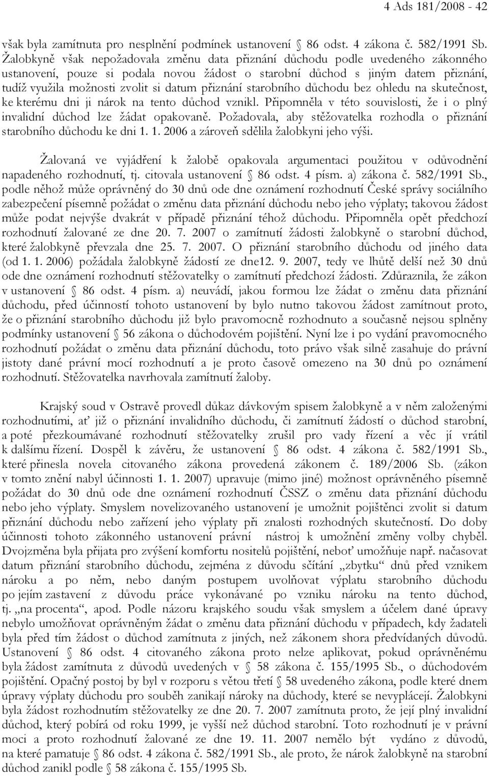 datum přiznání starobního důchodu bez ohledu na skutečnost, ke kterému dni ji nárok na tento důchod vznikl. Připomněla v této souvislosti, že i o plný invalidní důchod lze žádat opakovaně.