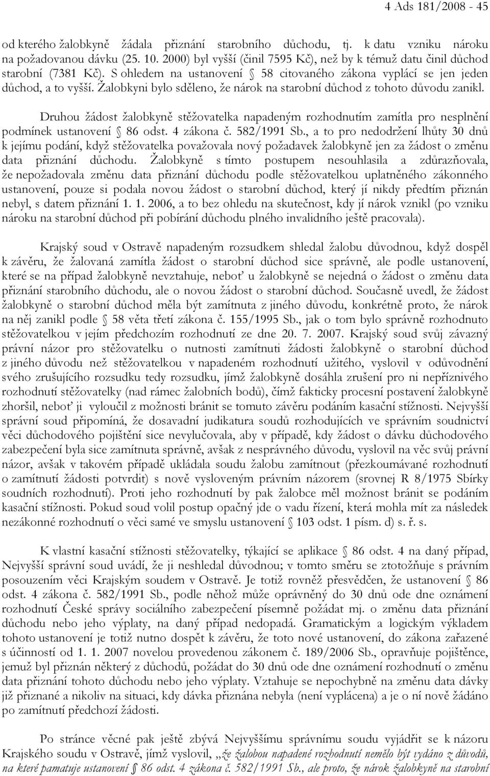 Žalobkyni bylo sděleno, že nárok na starobní důchod z tohoto důvodu zanikl. Druhou žádost žalobkyně stěžovatelka napadeným rozhodnutím zamítla pro nesplnění podmínek ustanovení 86 odst. 4 zákona č.