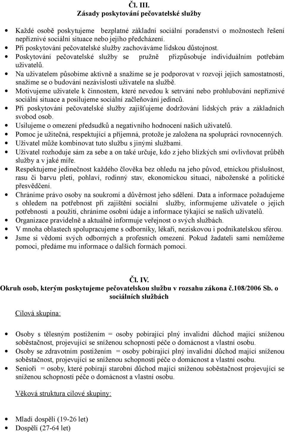 Na uživatelem působíme aktivně a snažíme se je podporovat v rozvoji jejich samostatnosti, snažíme se o budování nezávislosti uživatele na službě.