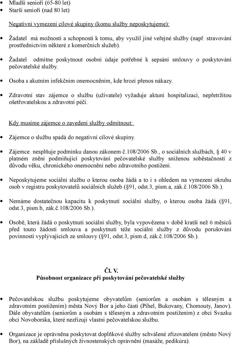 Osoba s akutním infekčním onemocněním, kde hrozí přenos nákazy. Zdravotní stav zájemce o službu (uživatele) vyžaduje aktuní hospitalizaci, nepřetržitou ošetřovatelskou a zdravotní péči.