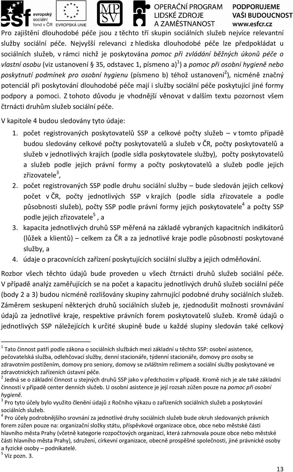 písmeno a) 1 ) a pomoc při osobní hygieně nebo poskytnutí podmínek pro osobní hygienu (písmeno b) téhož ustanovení 2 ), nicméně značný potenciál při poskytování dlouhodobé péče mají i služby sociální