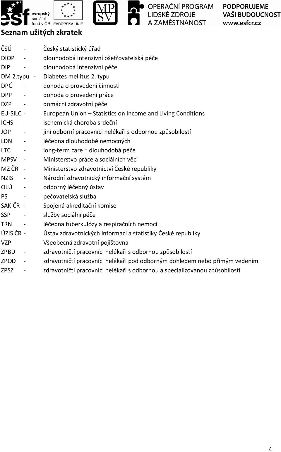 srdeční JOP - jiní odborní pracovníci nelékaři s odbornou způsobilostí LDN - léčebna dlouhodobě nemocných LTC - long-term care = dlouhodobá péče MPSV - Ministerstvo práce a sociálních věcí MZ ČR -