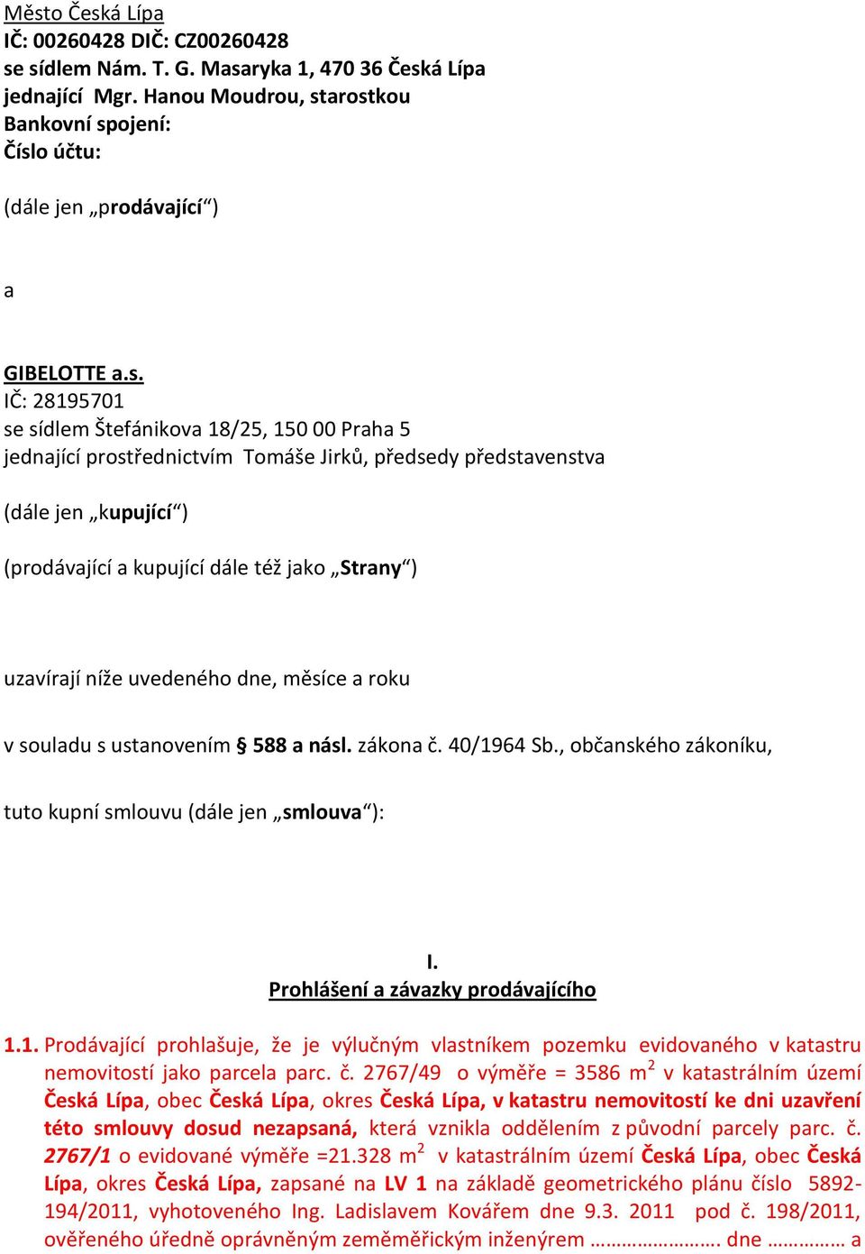 arostkou Bankovní spojení: Číslo účtu: (dále jen prodávající ) a GIBELOTTE a.s. IČ: 28195701 se sídlem Štefánikova 18/25, 150 00 Praha 5 jednající prostřednictvím Tomáše Jirků, předsedy