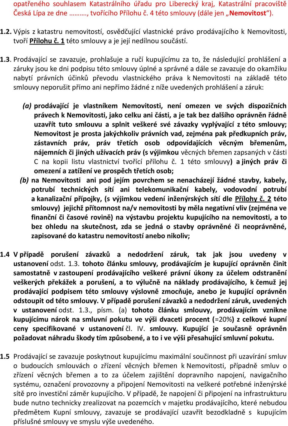 Prodávající se zavazuje, prohlašuje a ručí kupujícímu za to, že následující prohlášení a záruky jsou ke dni podpisu této smlouvy úplné a správné a dále se zavazuje do okamžiku nabytí právních účinků