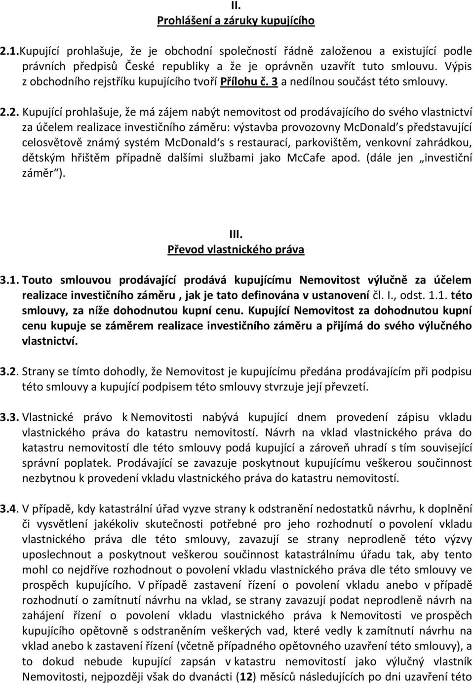 2. Kupující prohlašuje, že má zájem nabýt nemovitost od prodávajícího do svého vlastnictví za účelem realizace investičního záměru: výstavba provozovny McDonald s představující celosvětově známý