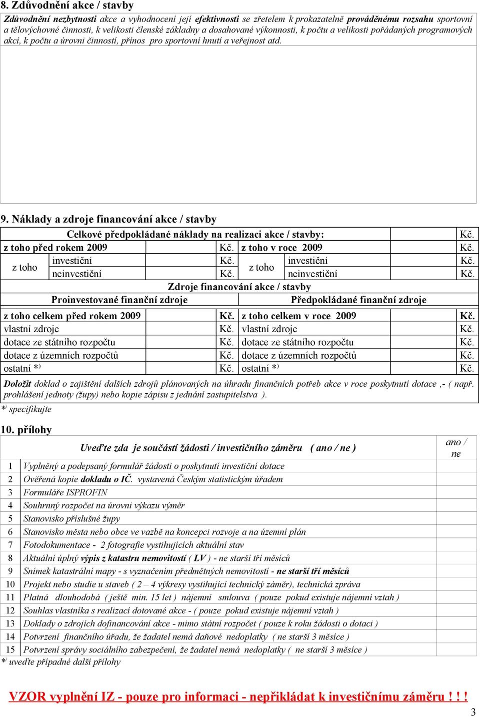 Náklady a zdroje financování akce / stavby Celkové předpokládané náklady na realizaci akce / stavby: před rokem 2009 v roce 2009 ne ne Zdroje financování akce / stavby Proinvestované finanční zdroje