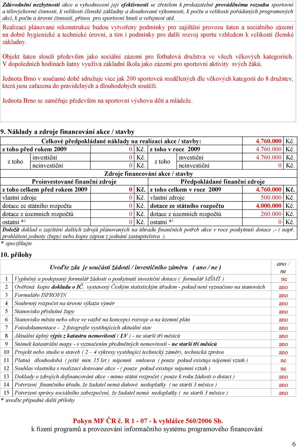 Realizací plánované rekonstrukce budou vytvořeny podmínky pro zajištění provozu šaten a sociálního zázemí na dobré hygienické a technické úrovni, a tím i podmínky pro další rozvoj sportu vzhledem k