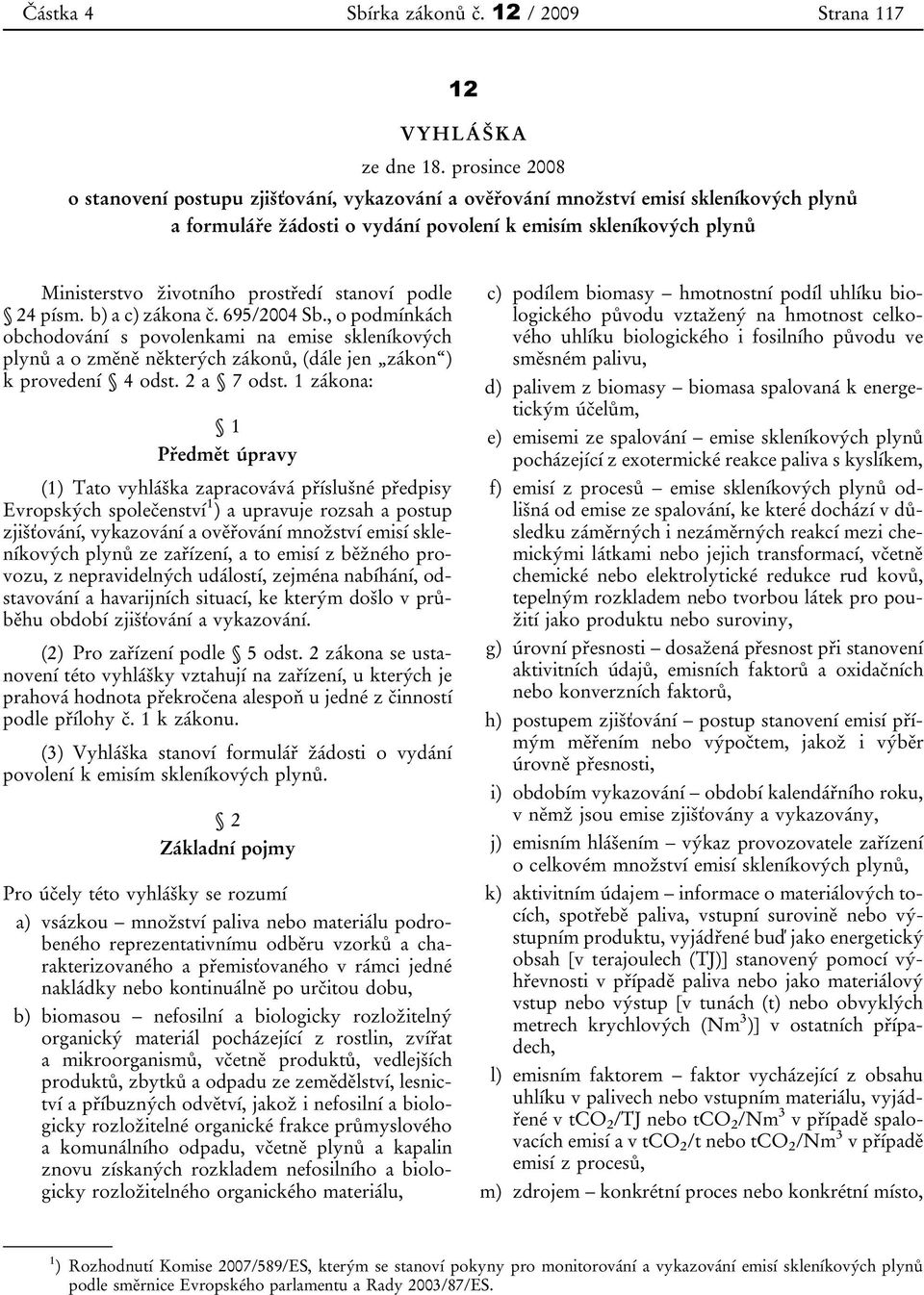 prostředí stanoví podle 24 písm. b) a c) zákona č. 695/2004 Sb., o podmínkách obchodování s povolenkami na emise skleníkových plynů a o změně některých zákonů, (dále jen zákon ) k provedení 4 odst.