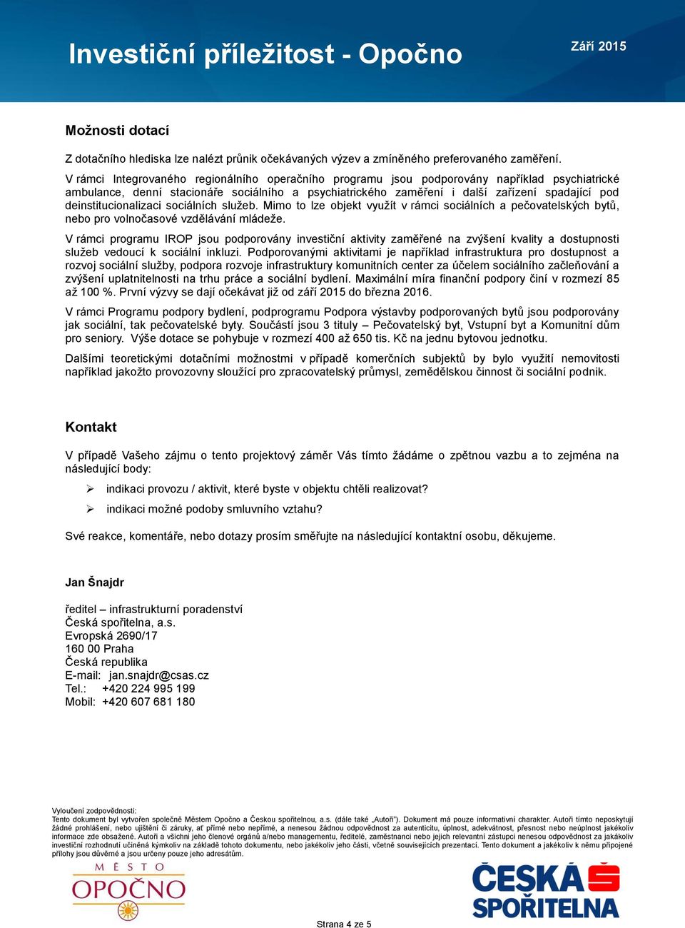 deinstitucionalizaci sociálních služeb. Mimo to lze objekt využít v rámci sociálních a pečovatelských bytů, nebo pro volnočasové vzdělávání mládeže.