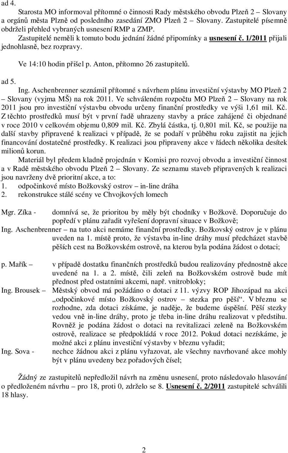 Ve 14:10 hodin přišel p. Anton, přítomno 26 zastupitelů. ad 5. Ing. Aschenbrenner seznámil přítomné s návrhem plánu investiční výstavby MO Plzeň 2 Slovany (vyjma MŠ) na rok 2011.