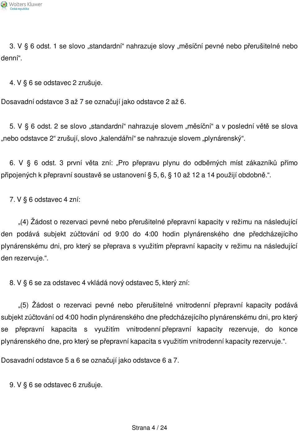 V 6 odstavec 4 zní: (4) Žádost o rezervaci pevné nebo přerušitelné přepravní kapacity v režimu na následující den podává subjekt zúčtování od 9:00 do 4:00 hodin plynárenského dne předcházejícího