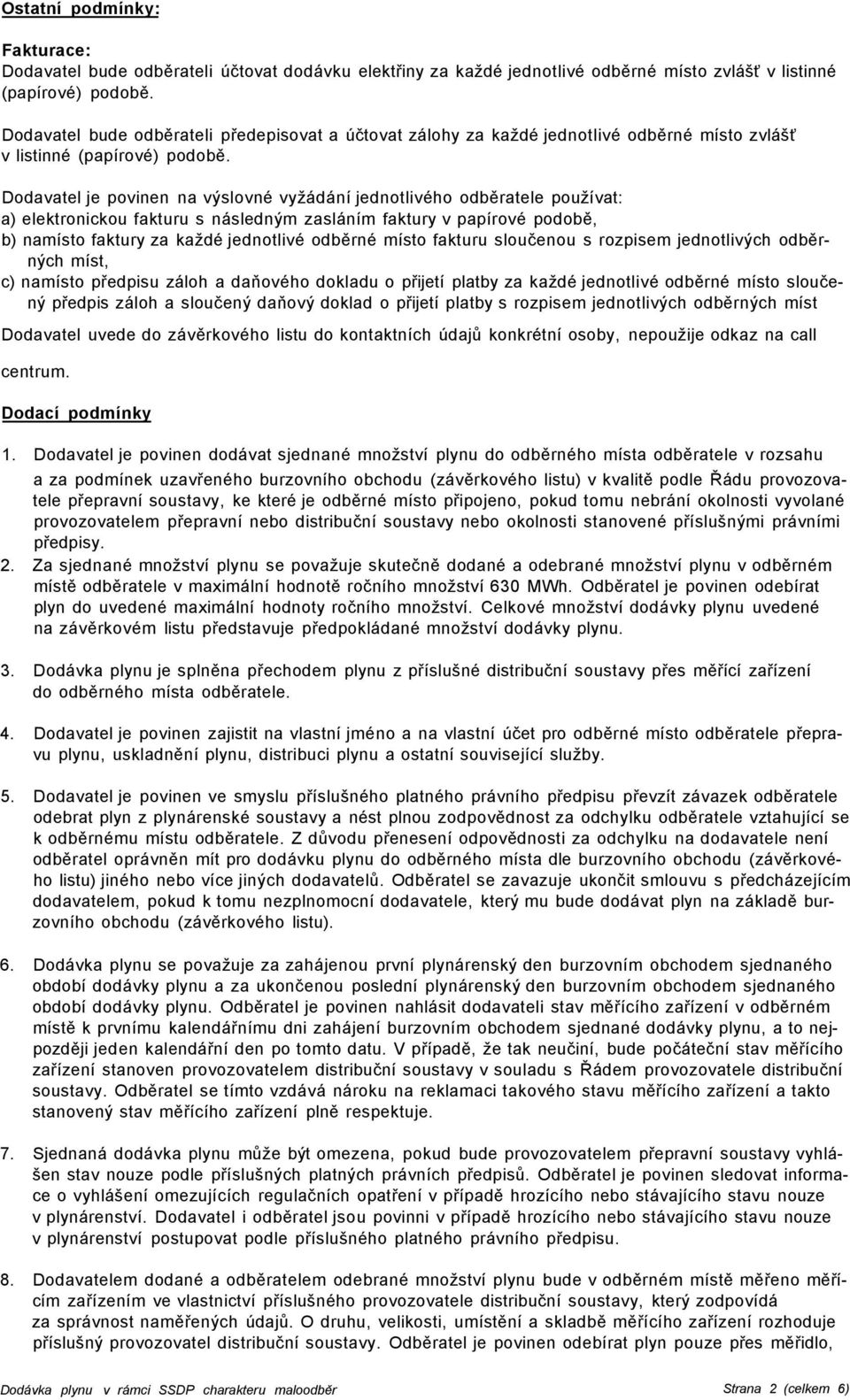 Dodavatel je povinen na výslovné vyžádání jednotlivého odběratele používat: a) elektronickou fakturu s následným zasláním faktury v papírové podobě, b) namísto faktury za každé jednotlivé odběrné