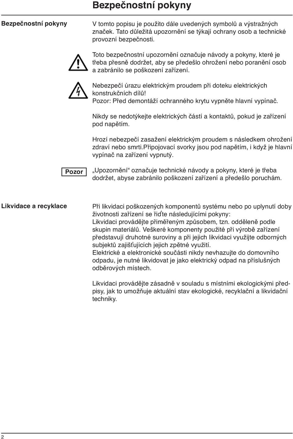 Nebezpečí úrazu elektrickým proudem při doteku elektrických konstrukčních dílů! Pozor: Před demontáží ochranného krytu vypněte hlavní vypínač.