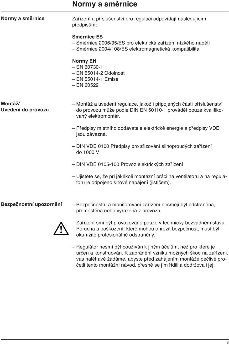 provozu může podle DIN EN 50110-1 provádět pouze kvalifikovaný elektromontér. Předpisy místního dodavatele elektrické energie a předpisy VDE jsou závazná.