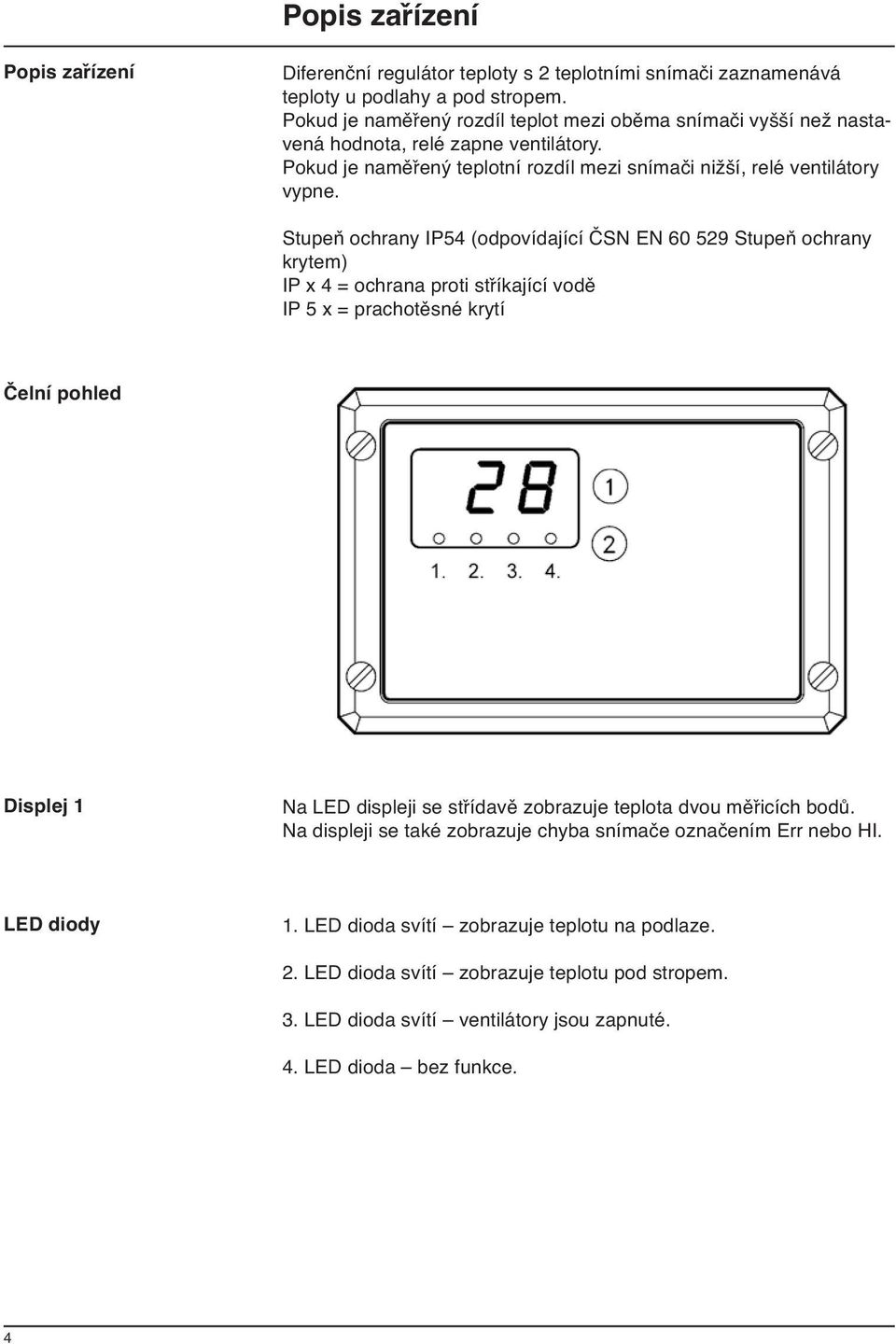 Stupeň ochrany IP54 (odpovídající ČSN EN 60 529 Stupeň ochrany krytem) IP x 4 = ochrana proti stříkající vodě IP 5 x = prachotěsné krytí Čelní pohled Displej 1 Na LED displeji se střídavě