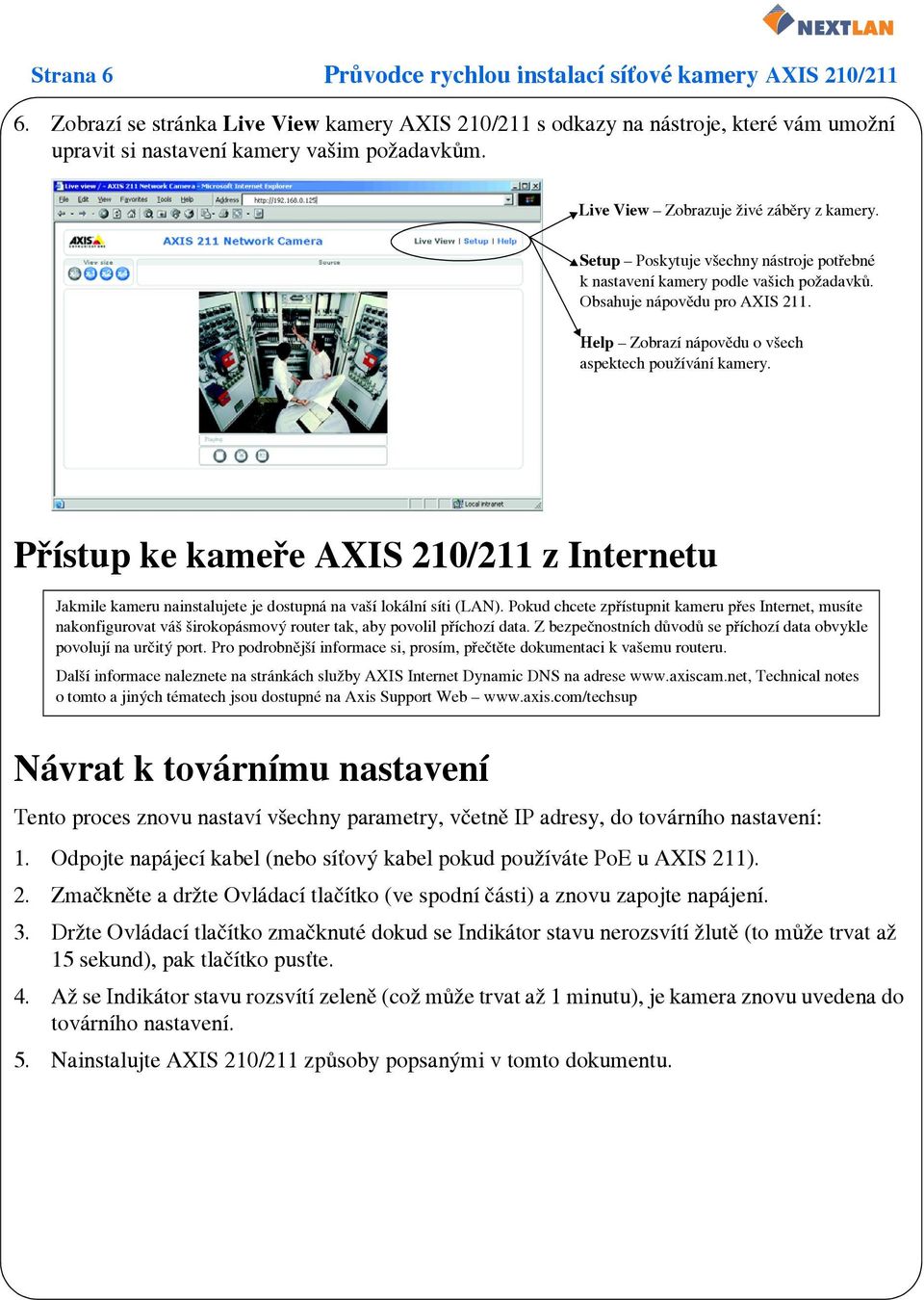 Help # Zobrazí nápovědu o všech aspektech používání kamery. Přístup ke kameře AXIS 210/211 z Internetu Jakmile kameru nainstalujete je dostupná na vaší lokální síti (LAN).