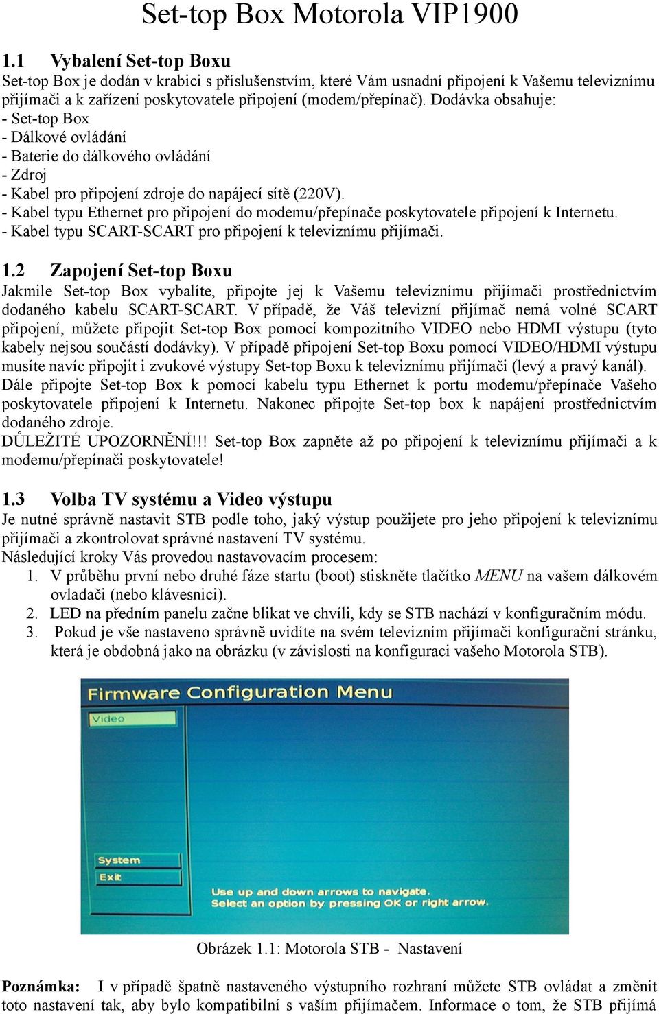 Dodávka obsahuje: - Set-top Box - Dálkové ovládání - Baterie do dálkového ovládání - Zdroj - Kabel pro připojení zdroje do napájecí sítě (220V).