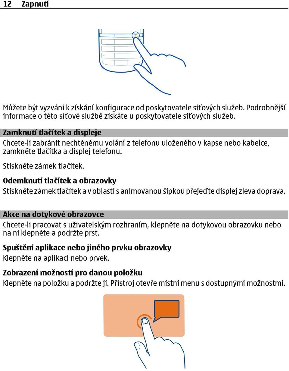 Odemknutí tlačítek a obrazovky Stiskněte zámek tlačítek a v oblasti s animovanou šipkou přejeďte displej zleva doprava.