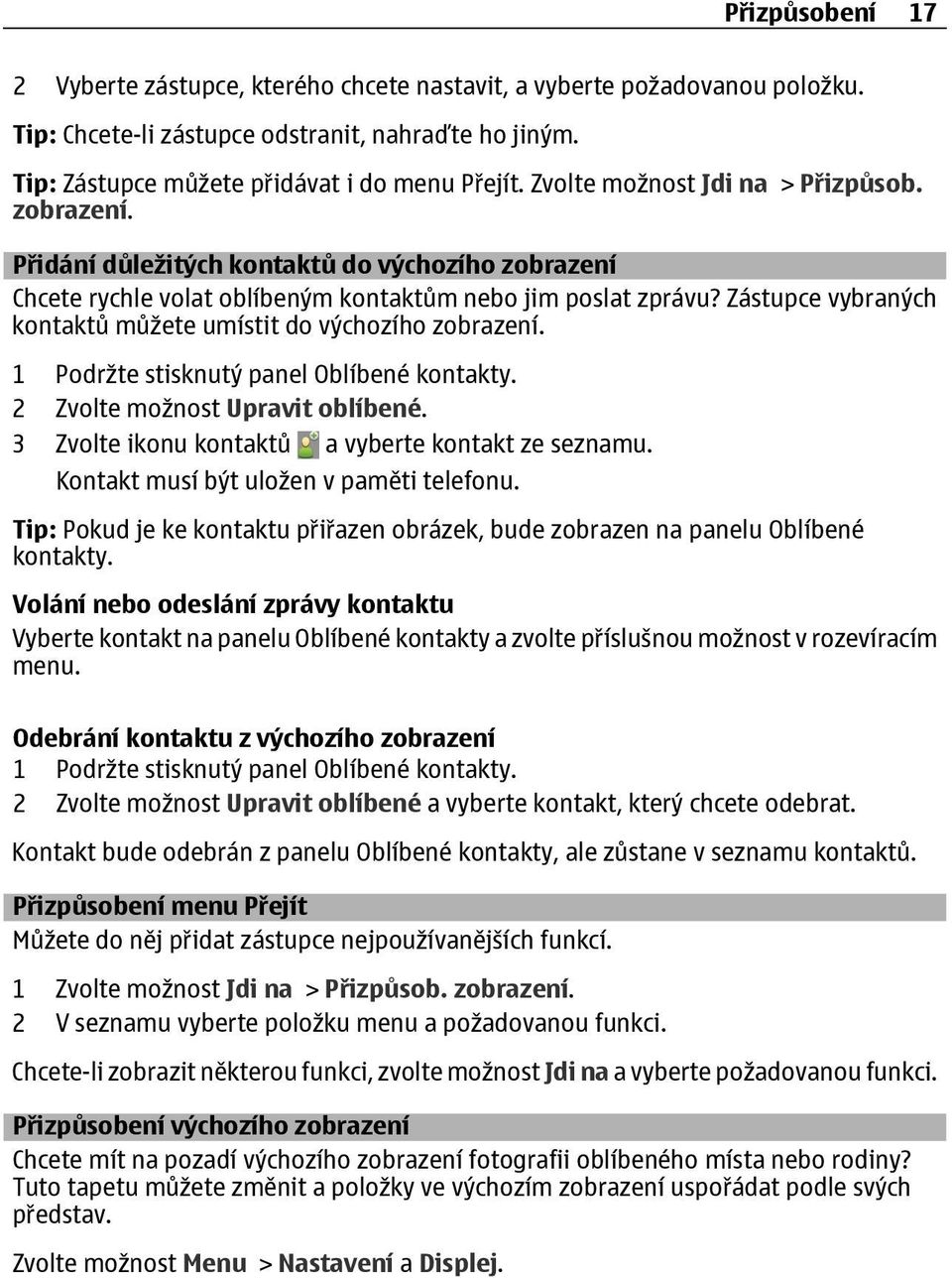 Zástupce vybraných kontaktů můžete umístit do výchozího zobrazení. 1 Podržte stisknutý panel Oblíbené kontakty. 2 Zvolte možnost Upravit oblíbené. 3 Zvolte ikonu kontaktů a vyberte kontakt ze seznamu.