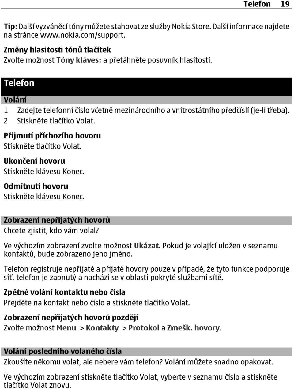 2 Stiskněte tlačítko Volat. Přijmutí příchozího hovoru Stiskněte tlačítko Volat. Ukončení hovoru Stiskněte klávesu Konec. Odmítnutí hovoru Stiskněte klávesu Konec.