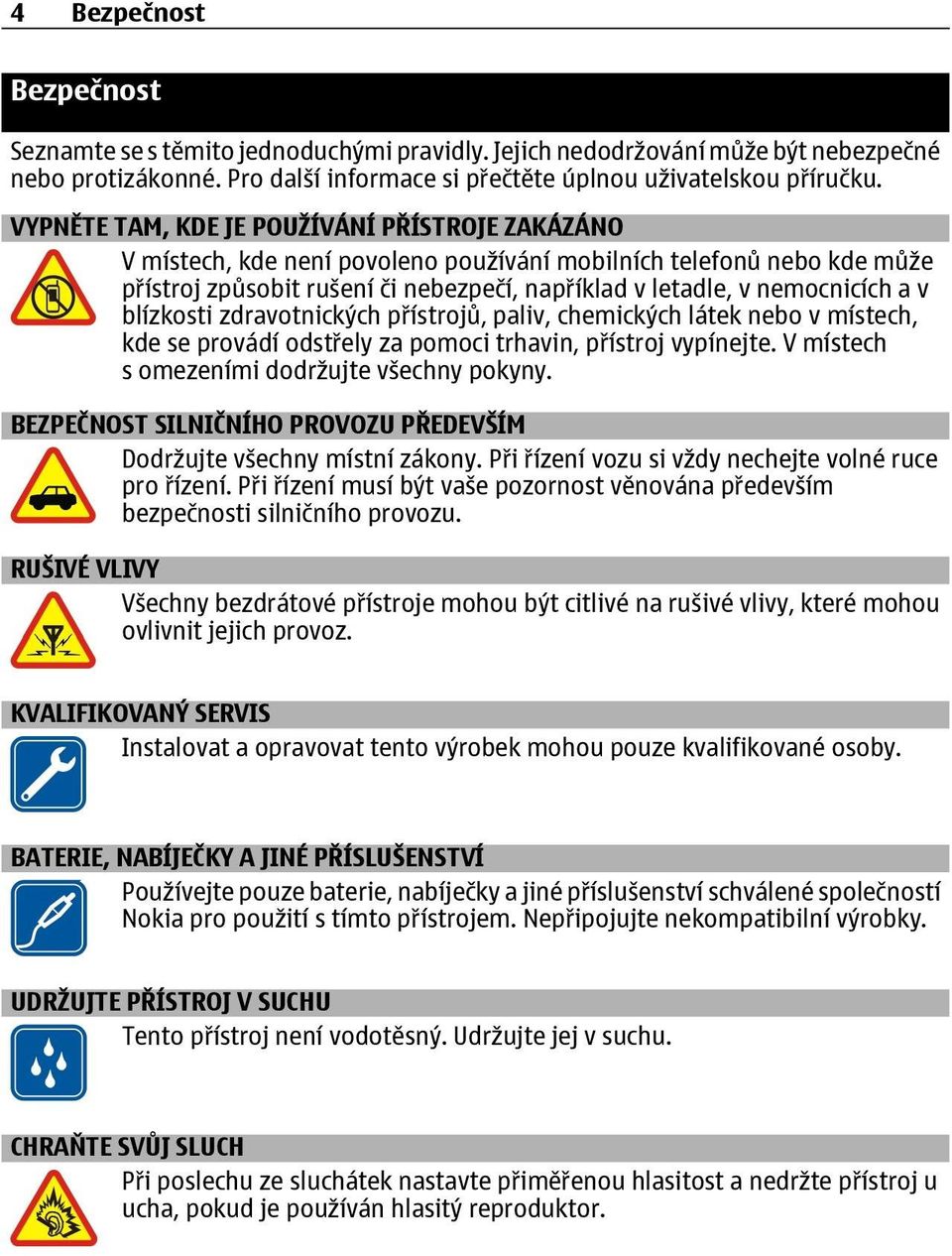 blízkosti zdravotnických přístrojů, paliv, chemických látek nebo v místech, kde se provádí odstřely za pomoci trhavin, přístroj vypínejte. V místech s omezeními dodržujte všechny pokyny.