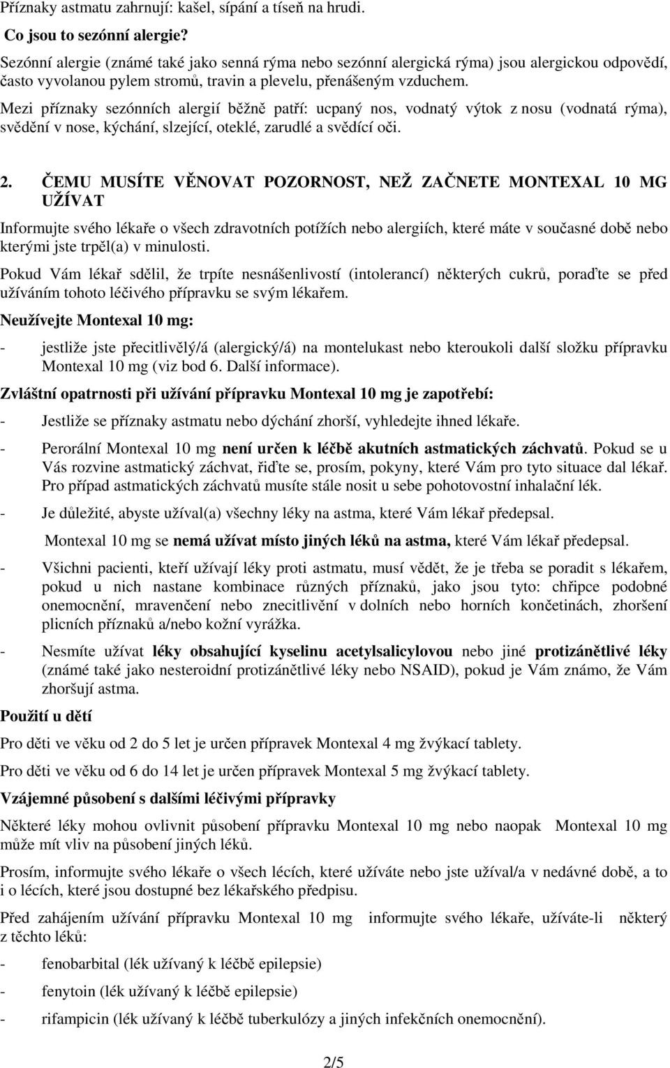 Mezi příznaky sezónních alergií běžně patří: ucpaný nos, vodnatý výtok z nosu (vodnatá rýma), svědění v nose, kýchání, slzející, oteklé, zarudlé a svědící oči. 2.