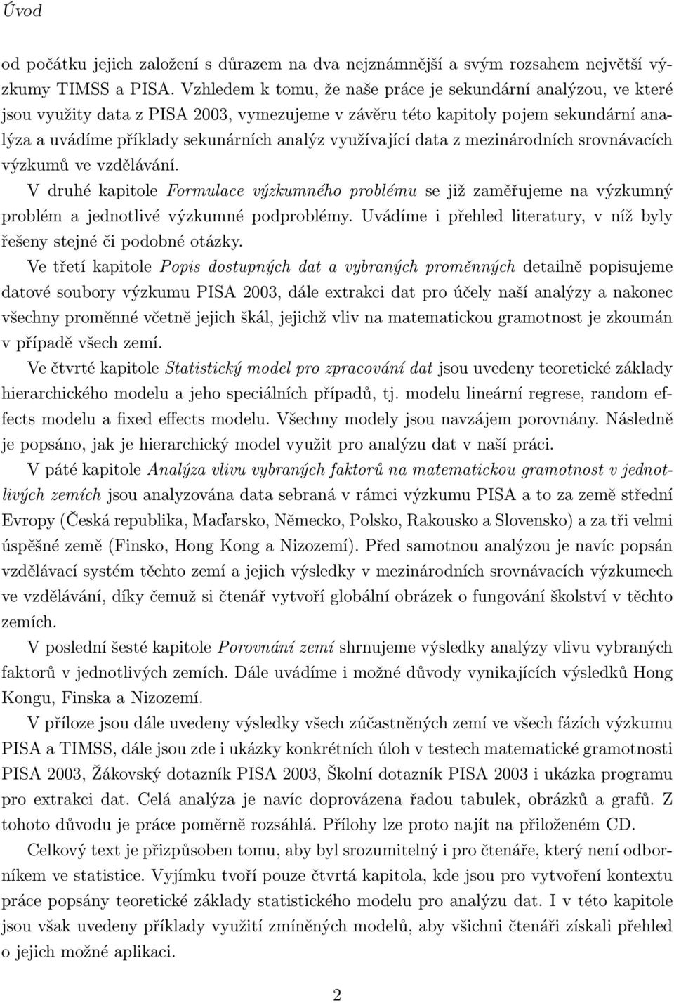 využívající data z mezinárodních srovnávacích výzkumů ve vzdělávání. V druhé kapitole Formulace výzkumného problému se již zaměřujeme na výzkumný problém a jednotlivé výzkumné podproblémy.