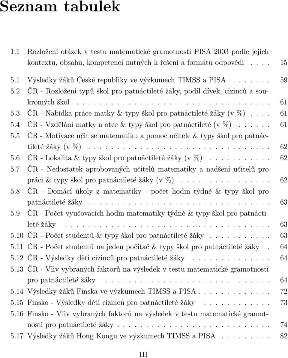 3 ČR - Nabídka práce matky & typy škol pro patnáctileté žáky (v %).... 61 5.4 ČR - Vzdělání matky a otce & typy škol pro patnáctileté (v %)...... 61 5.5 ČR - Motivace učit se matematiku a pomoc učitele & typy škol pro patnáctileté žáky (v %).