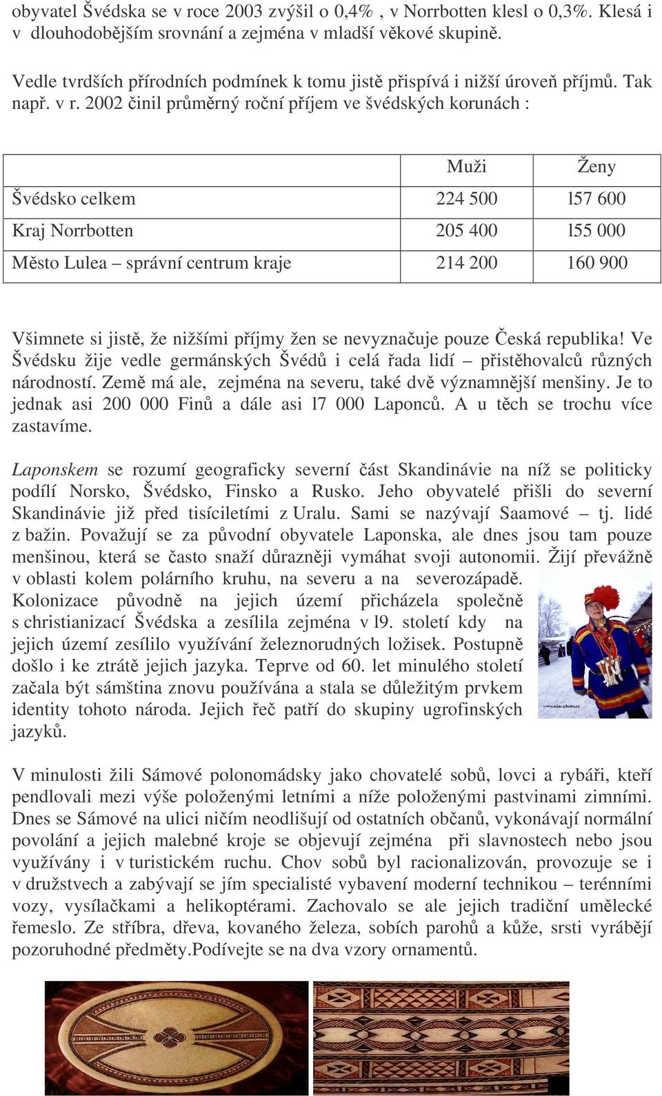 2002 inil prmrný roní píjem ve švédských korunách : Muži Ženy Švédsko celkem 224 500 l57 600 Kraj Norrbotten 205 400 l55 000 Msto Lulea správní centrum kraje 214 200 160 900 Všimnete si jist, že