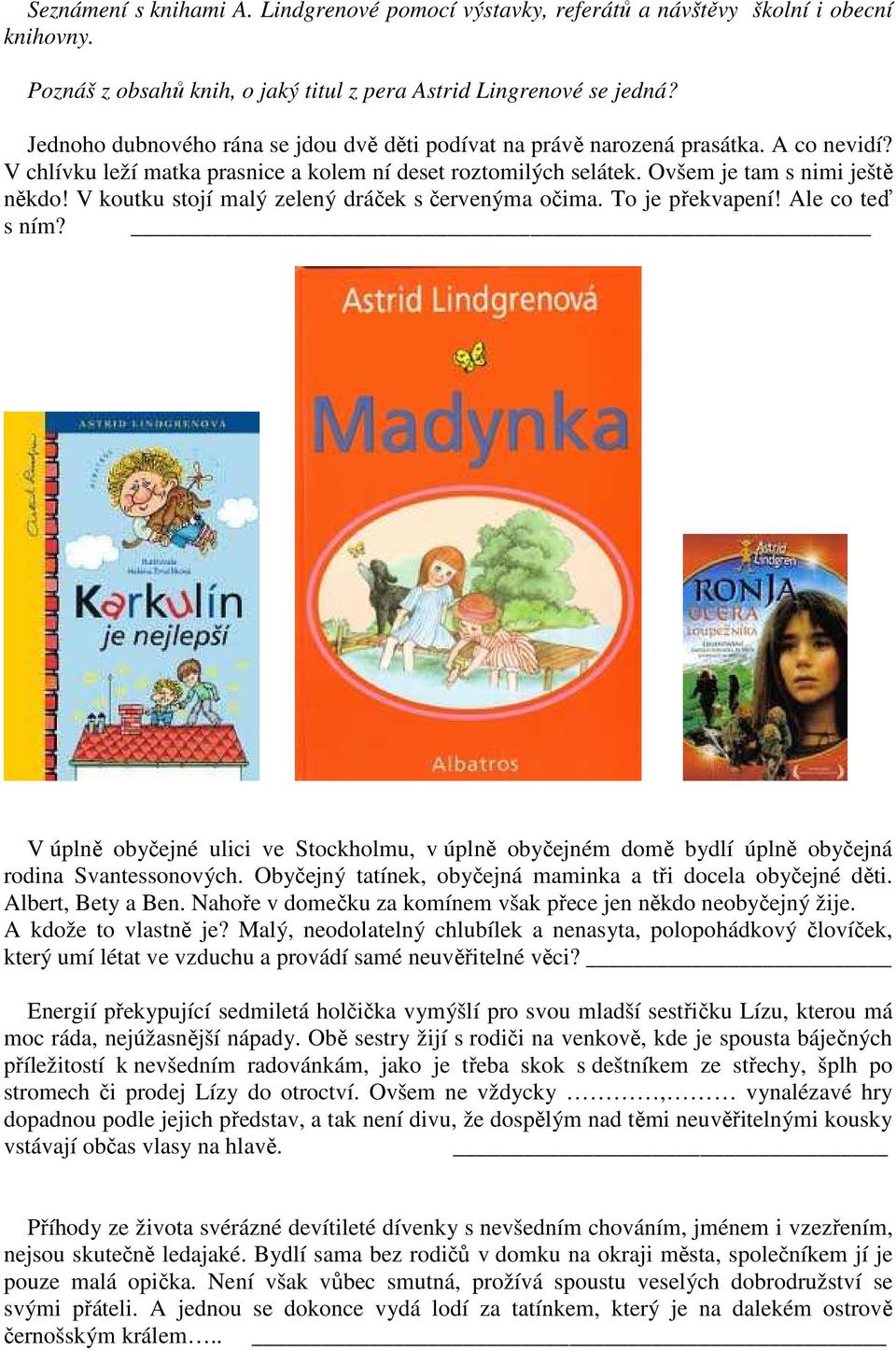 V koutku stojí malý zelený dráček s červenýma očima. To je překvapení! Ale co teď s ním? V úplně obyčejné ulici ve Stockholmu, v úplně obyčejném domě bydlí úplně obyčejná rodina Svantessonových.