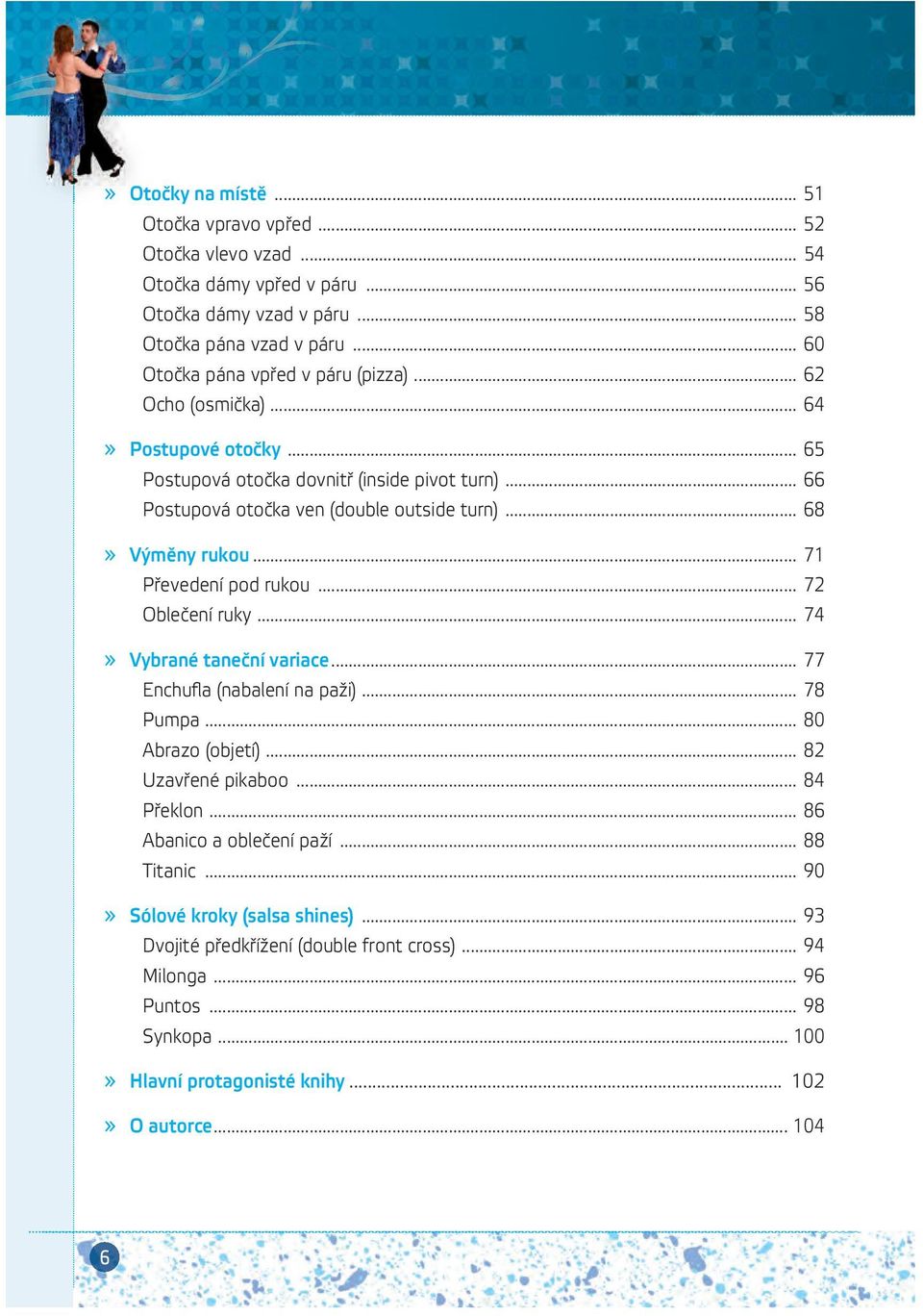 .. 68» Výměny rukou... 71 Převedení pod rukou... 72 Oblečení ruky... 74» Vybrané taneční variace... 77 Enchufla (nabalení na paži)... 78 Pumpa... 80 Abrazo (objetí)... 82 Uzavřené pikaboo.