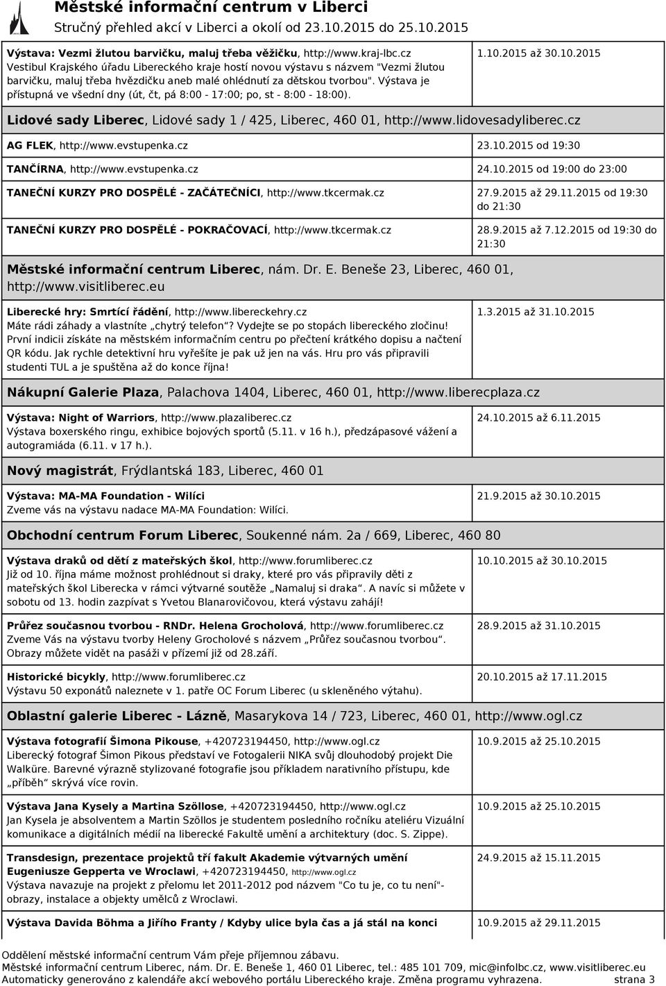 Výstava je přístupná ve všední dny (út, čt, pá 8:00-17:00; po, st - 8:00-18:00). 1.10.2015 až 30.10.2015 Lidové sady Liberec, Lidové sady 1 / 425, Liberec, 460 01, http://www.lidovesadyliberec.