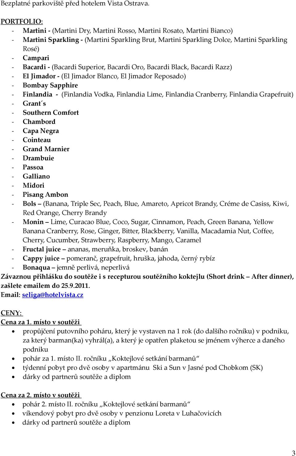 - (Bacardi Superior, Bacardi Oro, Bacardi Black, Bacardi Razz) - El Jimador - (El Jimador Blanco, El Jimador Reposado) - Bombay Sapphire - Finlandia - (Finlandia Vodka, Finlandia Lime, Finlandia