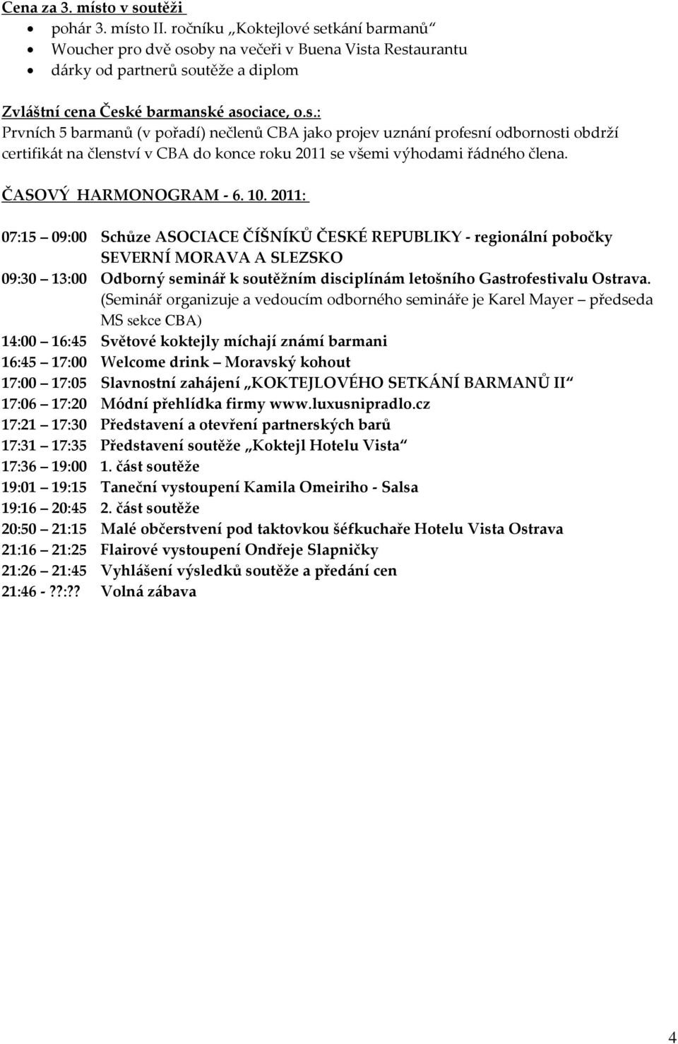 2011: 07:15 09:00 Schůze ASOCIACE ČÍŠNÍKŮ ČESKÉ REPUBLIKY - region{lní pobočky SEVERNÍ MORAVA A SLEZSKO 09:30 13:00 Odborný semin{ř k soutěžním disciplín{m letošního Gastrofestivalu Ostrava.