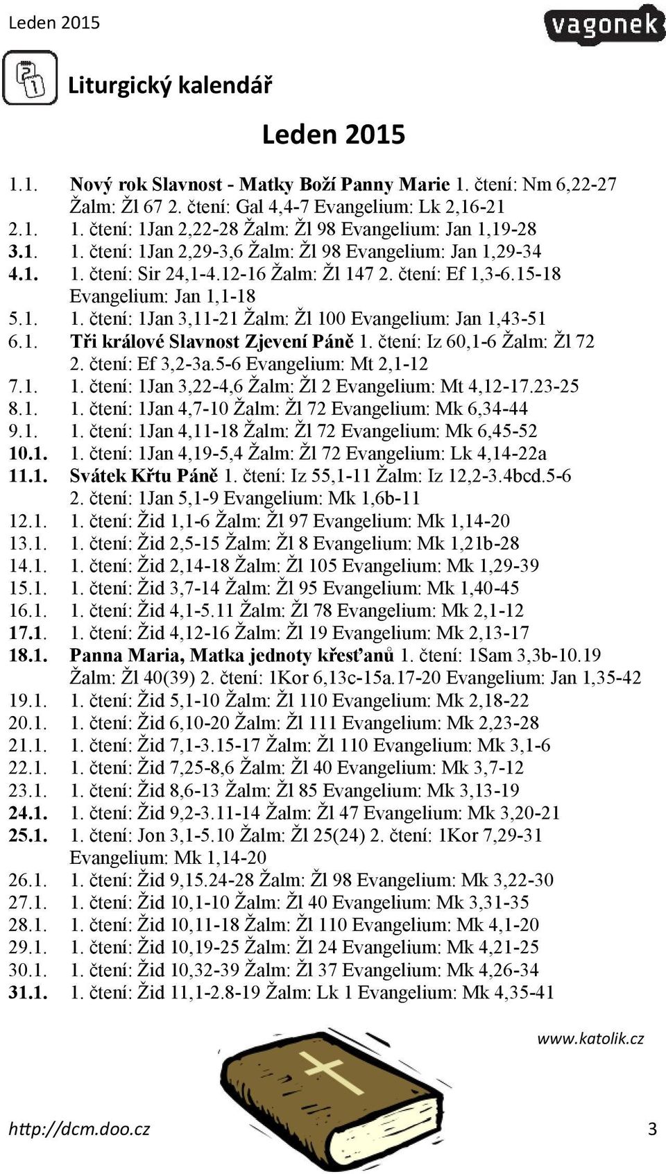 1. Tři králové Slavnost Zjevení Páně 1. čtení: Iz 60,1-6 Žalm: Žl 72 2. čtení: Ef 3,2-3a.5-6 Evangelium: Mt 2,1-12 7.1. 1. čtení: 1Jan 3,22-4,6 Žalm: Žl 2 Evangelium: Mt 4,12-17.23-25 8.1. 1. čtení: 1Jan 4,7-10 Žalm: Žl 72 Evangelium: Mk 6,34-44 9.