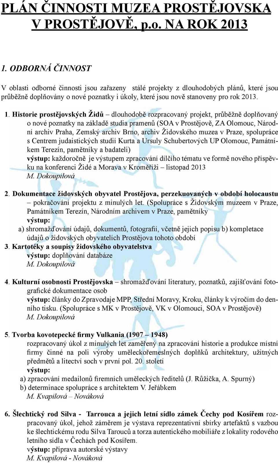 Historie prostějovských Židů dlouhodobě rozpracovaný projekt, průběžně doplňovaný o nové poznatky na základě studia pramenů (SOA v Prostějově, ZA Olomouc, Národní archiv Praha, Zemský archiv Brno,