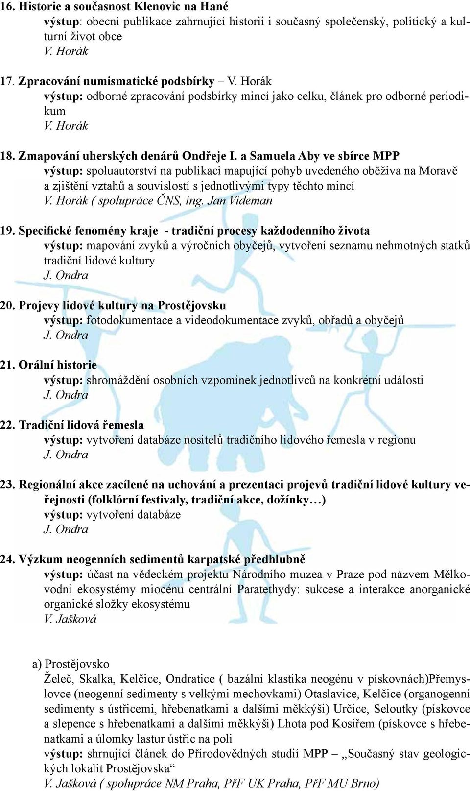 a Samuela Aby ve sbírce MPP výstup: spoluautorství na publikaci mapující pohyb uvedeného oběživa na Moravě a zjištění vztahů a souvislostí s jednotlivými typy těchto mincí V.