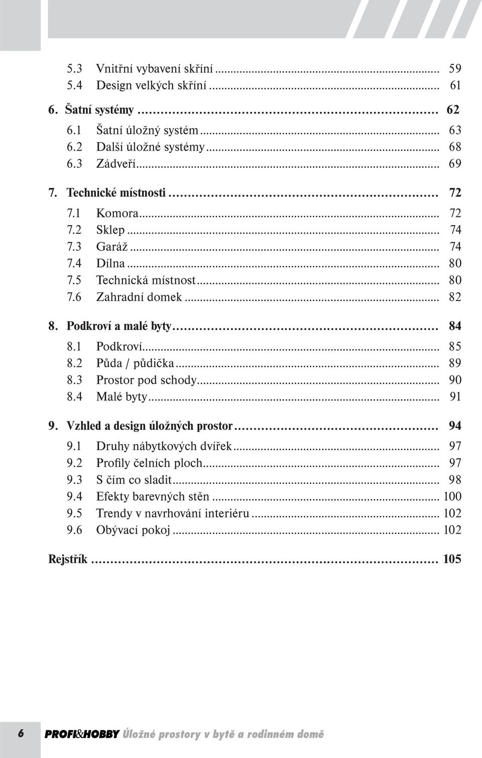 1 Podkroví... 85 8.2 Půda / půdička... 89 8.3 Prostor pod schody... 90 8.4 Malé byty... 91 9. Vzhled a design úložných prostor... 94 9.1 Druhy nábytkových dvířek... 97 9.