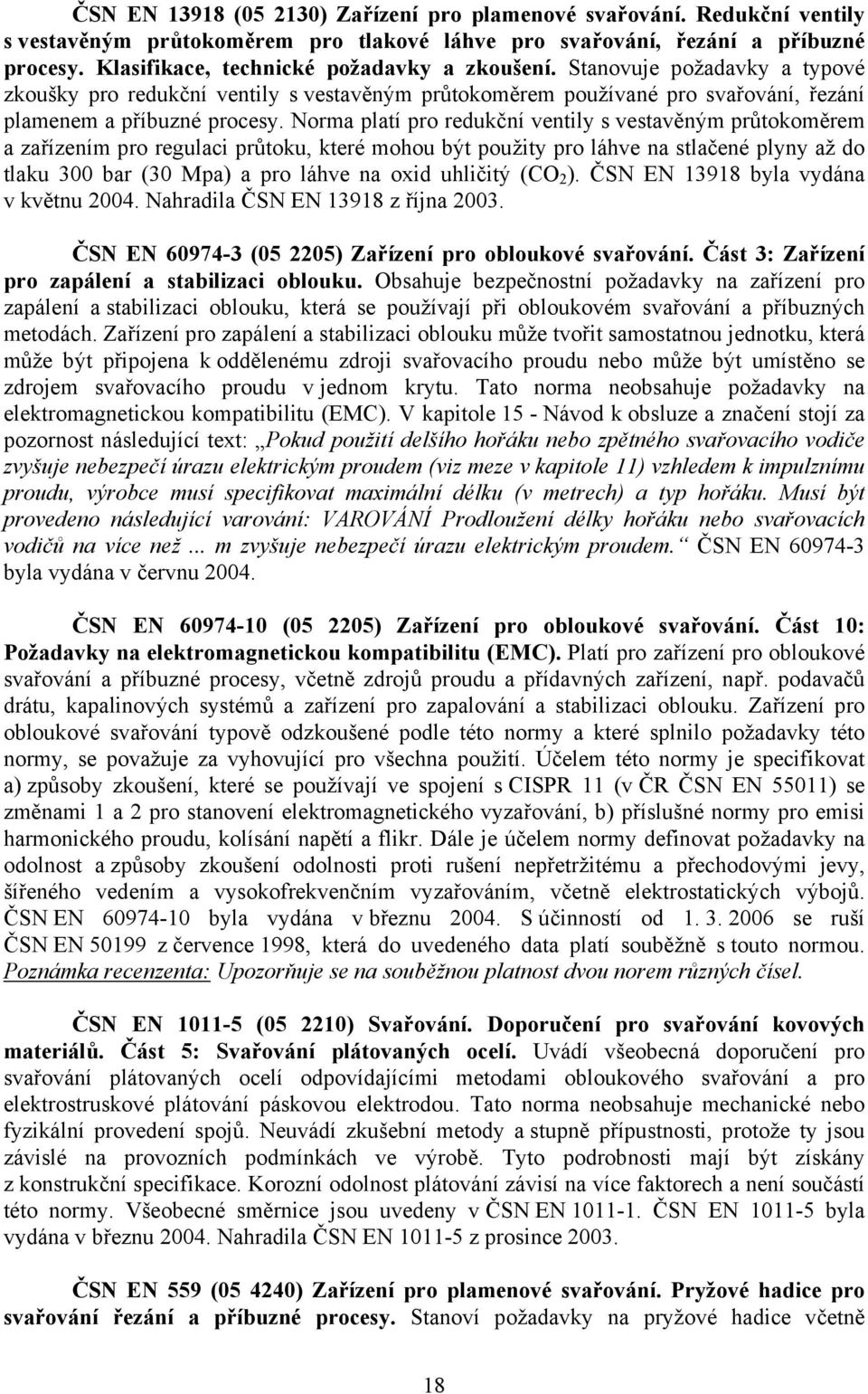 Norma platí pro redukční ventily s vestavěným průtokoměrem a zařízením pro regulaci průtoku, které mohou být použity pro láhve na stlačené plyny až do tlaku 300 bar (30 Mpa) a pro láhve na oxid