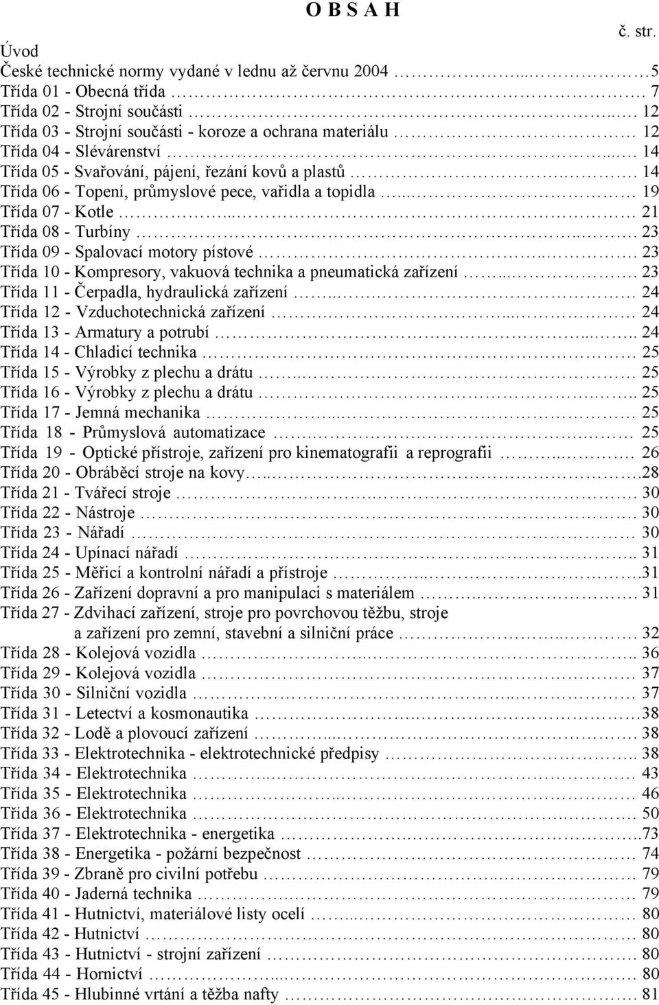 . 14 Třída 06 - Topení, průmyslové pece, vařidla a topidla... 19 Třída 07 - Kotle... 21 Třída 08 - Turbíny... 23 Třída 09 - Spalovací motory pístové.