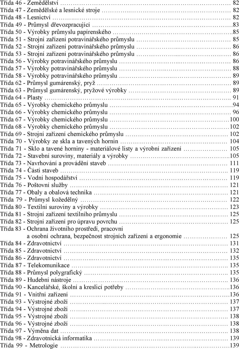 ... 86 Třída 56 - Výrobky potravinářského průmyslu... 86 Třída 57 - Výrobky potravinářského průmyslu... 88 Třída 58 - Výrobky potravinářského průmyslu... 89 Třída 62 - Průmysl gumárenský, pryž.