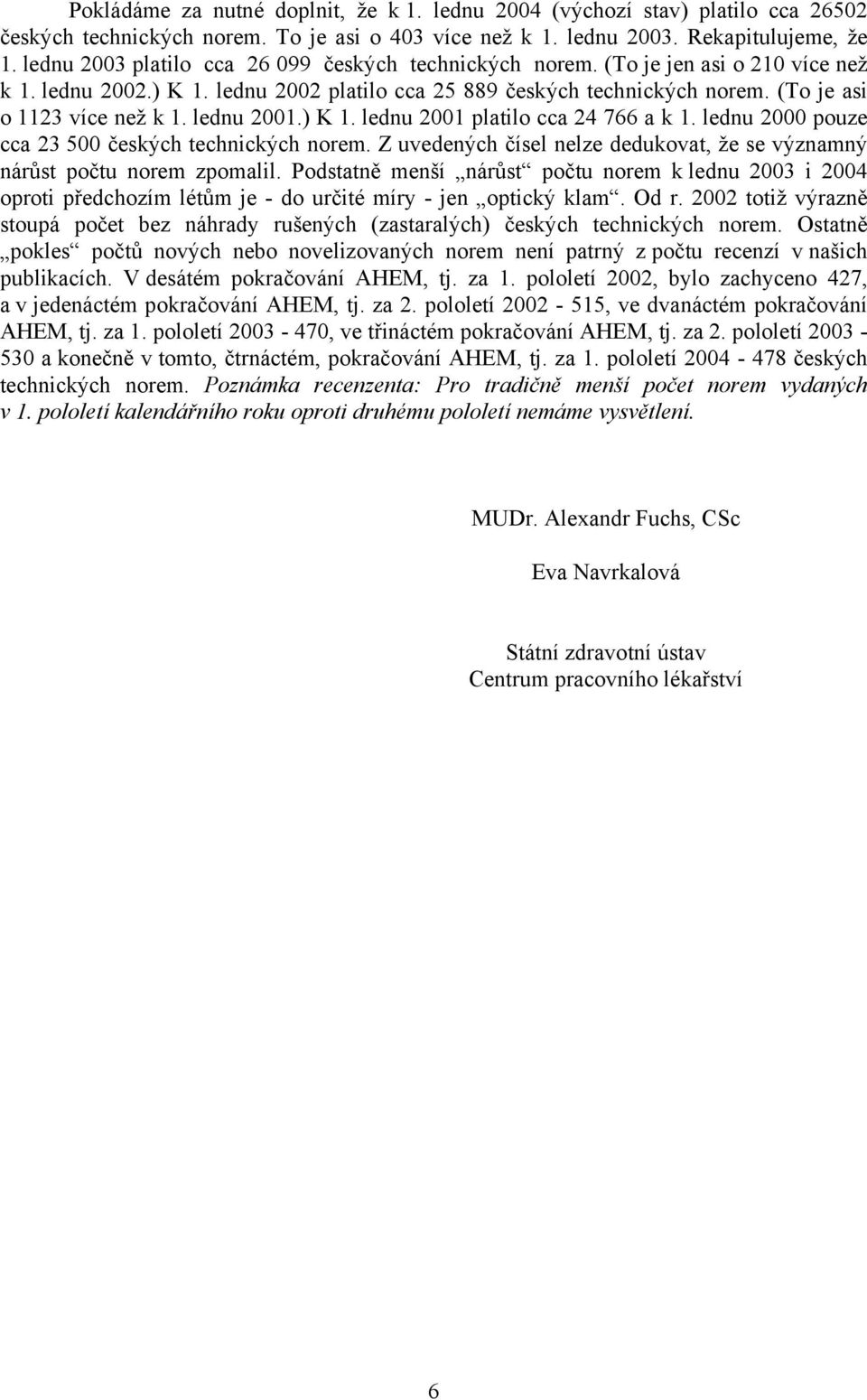 lednu 2001.) K 1. lednu 2001 platilo cca 24 766 a k 1. lednu 2000 pouze cca 23 500 českých technických norem. Z uvedených čísel nelze dedukovat, že se významný nárůst počtu norem zpomalil.