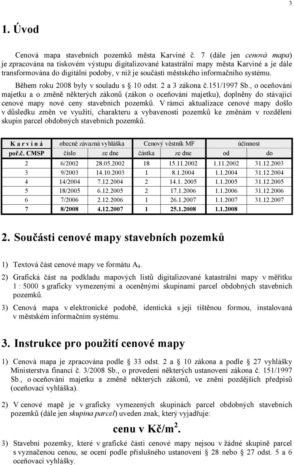 Během roku 2008 byly v souladu s 10 odst. 2 a 3 zákona č.151/1997 Sb.