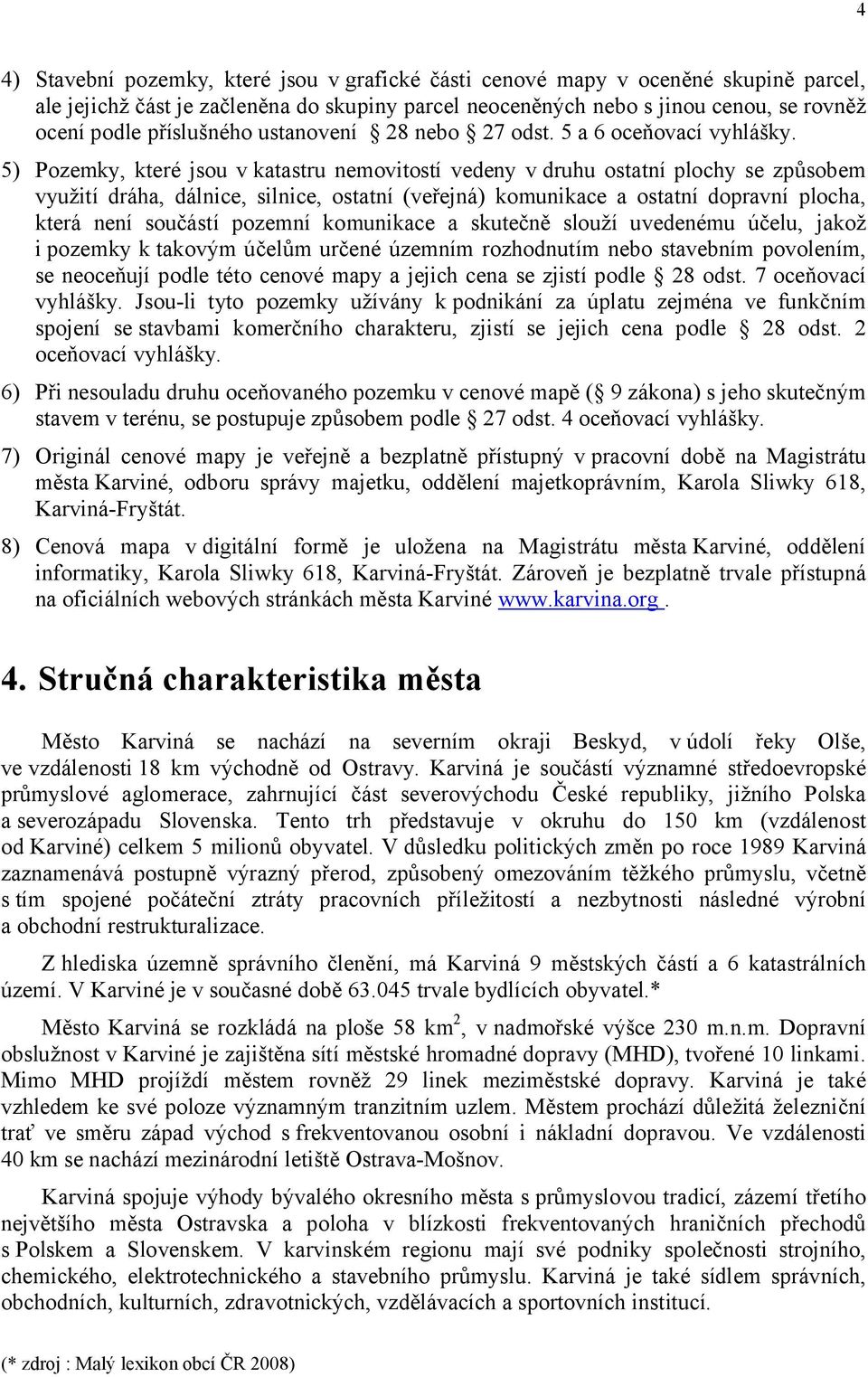 5) Pozemky, které jsou v katastru nemovitostí vedeny v druhu ostatní plochy se způsobem využití dráha, dálnice, silnice, ostatní (veřejná) komunikace a ostatní dopravní plocha, která není součástí