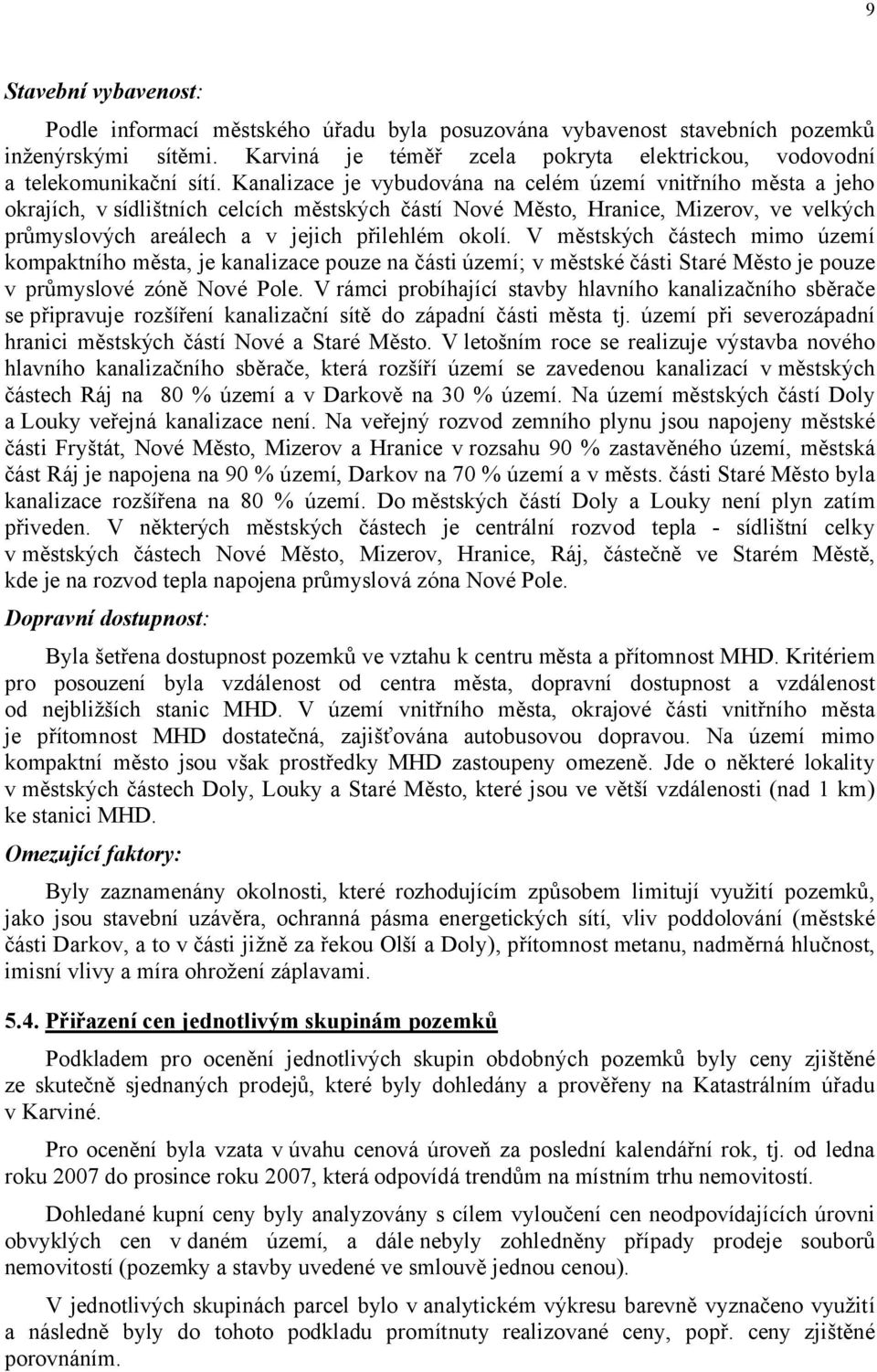 okolí. V městských částech mimo území kompaktního města, je kanalizace pouze na části území; v městské části Staré Město je pouze v průmyslové zóně Nové Pole.