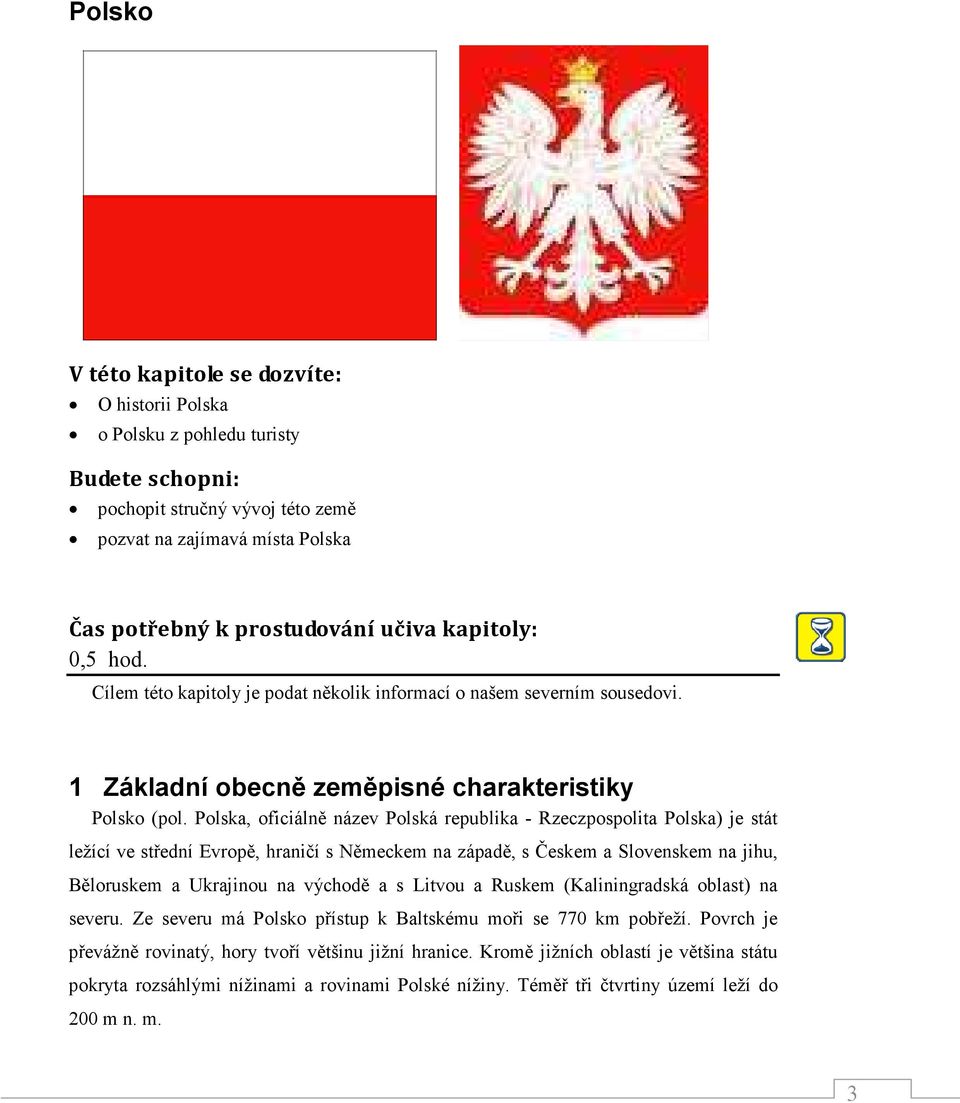 Polska, oficiálně název Polská republika - Rzeczpospolita Polska) je stát ležící ve střední Evropě, hraničí s Německem na západě, s Českem a Slovenskem na jihu, Běloruskem a Ukrajinou na východě a s