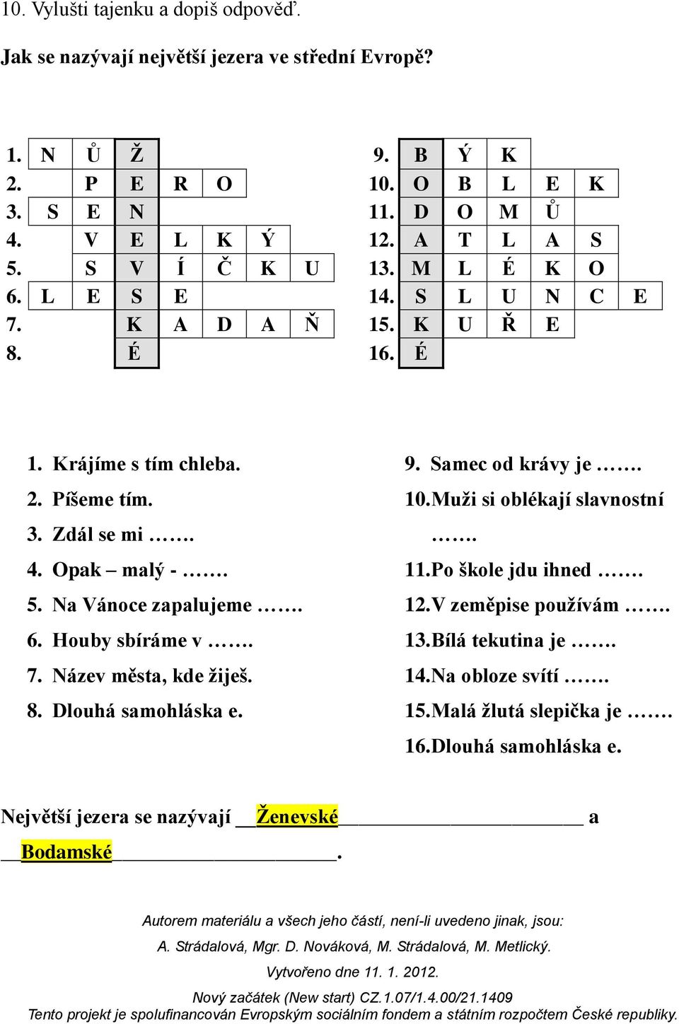 5. Na Vánoce zapalujeme. 6. Houby sbíráme v. 7. Název města, kde žiješ. 8. Dlouhá samohláska e. 9. Samec od krávy je. 10. Muži si oblékají slavnostní. 11.