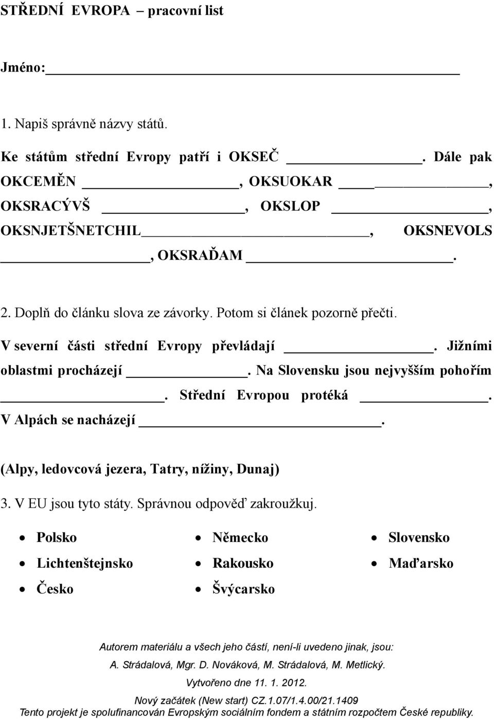 Potom si článek pozorně přečti. V severní části střední Evropy převládají. Jižními oblastmi procházejí. Na Slovensku jsou nejvyšším pohořím.