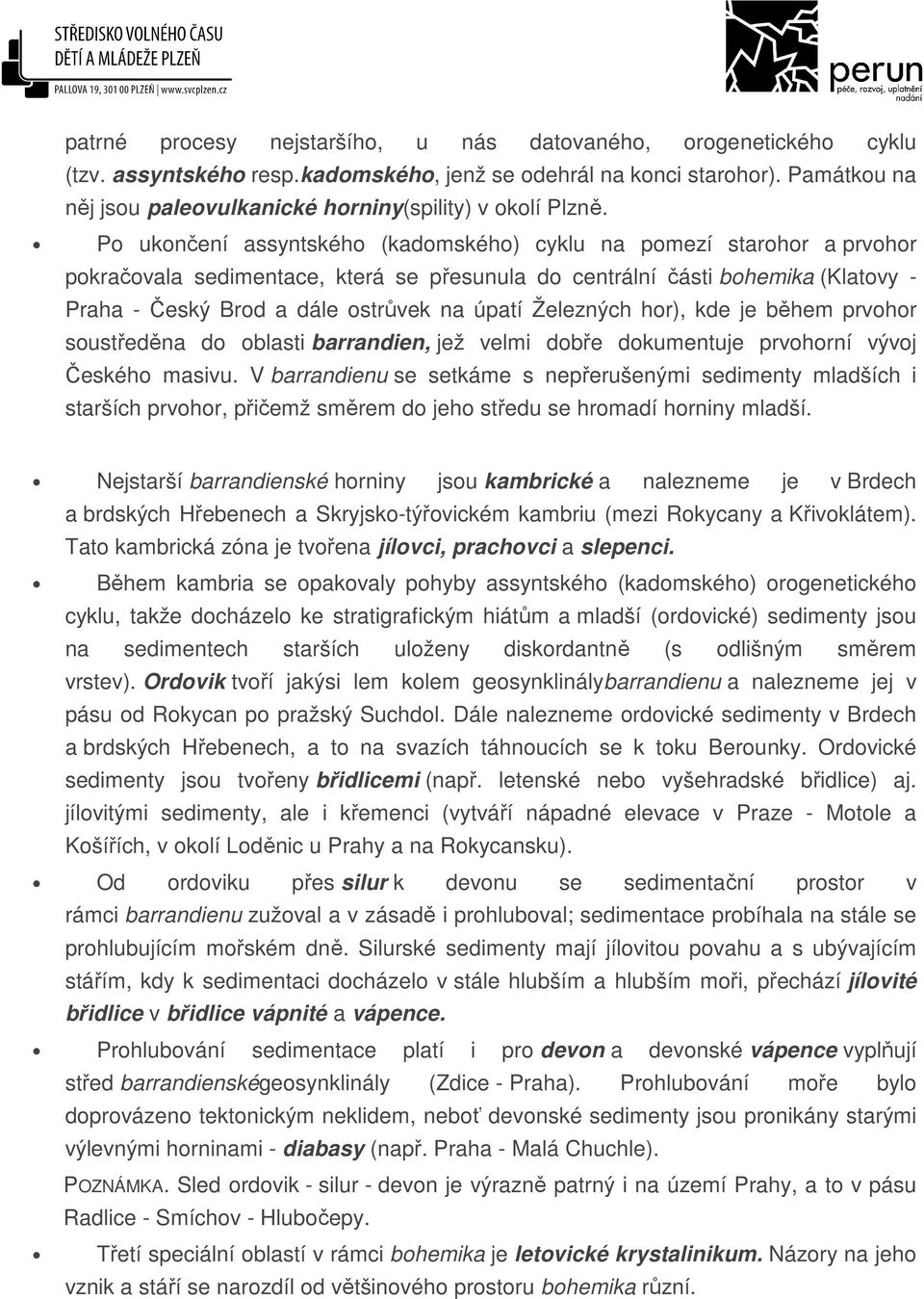 Po ukončení assyntského (kadomského) cyklu na pomezí starohor a prvohor pokračovala sedimentace, která se přesunula do centrální části bohemika (Klatovy - Praha - Český Brod a dále ostrůvek na úpatí